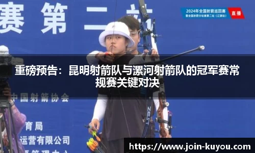 重磅预告：昆明射箭队与漯河射箭队的冠军赛常规赛关键对决