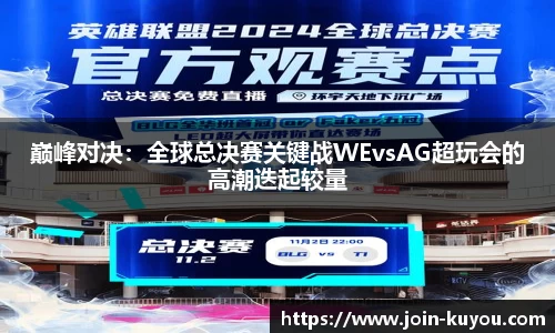 巅峰对决：全球总决赛关键战WEvsAG超玩会的高潮迭起较量