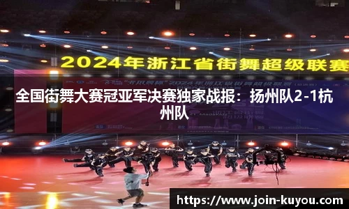 全国街舞大赛冠亚军决赛独家战报：扬州队2-1杭州队
