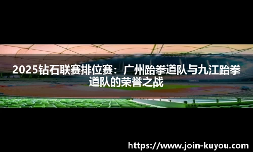 2025钻石联赛排位赛：广州跆拳道队与九江跆拳道队的荣誉之战