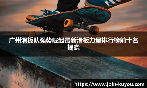 广州滑板队强势崛起最新滑板力量排行榜前十名揭晓